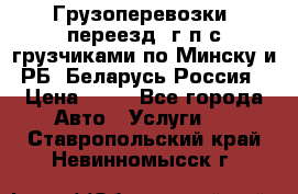 Грузоперевозки, переезд, г/п с грузчиками по Минску и РБ, Беларусь-Россия › Цена ­ 13 - Все города Авто » Услуги   . Ставропольский край,Невинномысск г.